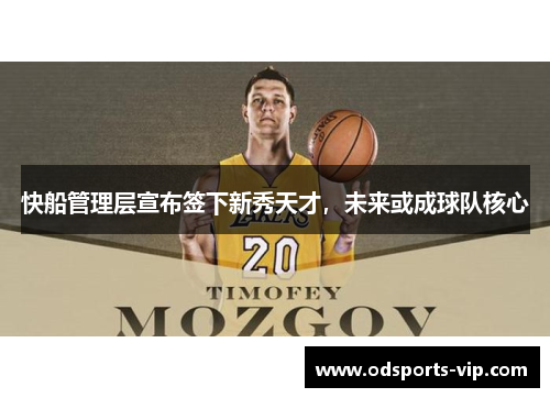 快船管理层宣布签下新秀天才，未来或成球队核心