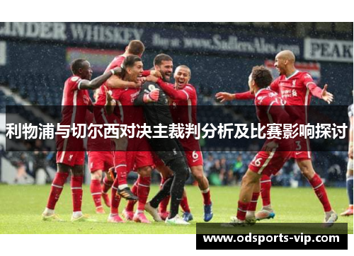 利物浦与切尔西对决主裁判分析及比赛影响探讨